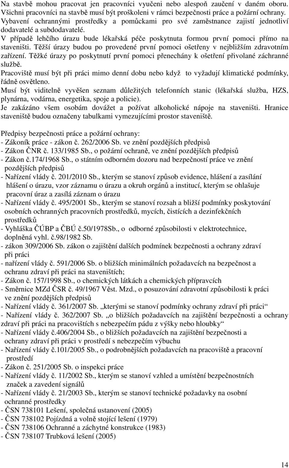 V případě lehčího úrazu bude lékařská péče poskytnuta formou první pomoci přímo na staveništi. Těžší úrazy budou po provedené první pomoci ošetřeny v nejbližším zdravotním zařízení.