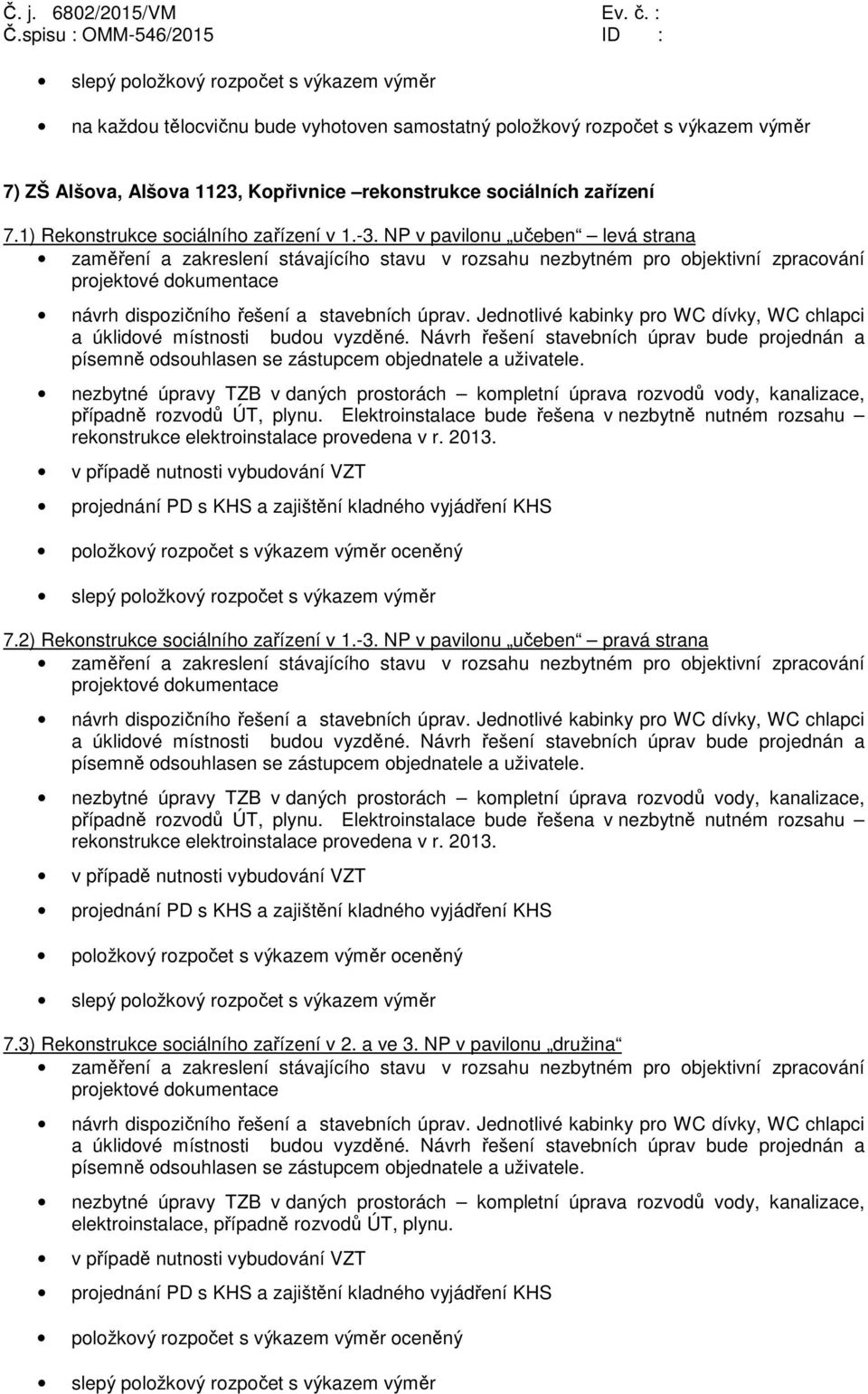 Návrh řešení stavebních úprav bude projednán a nezbytné úpravy TZB v daných prostorách kompletní úprava rozvodů vody, kanalizace, případně rozvodů ÚT, plynu.