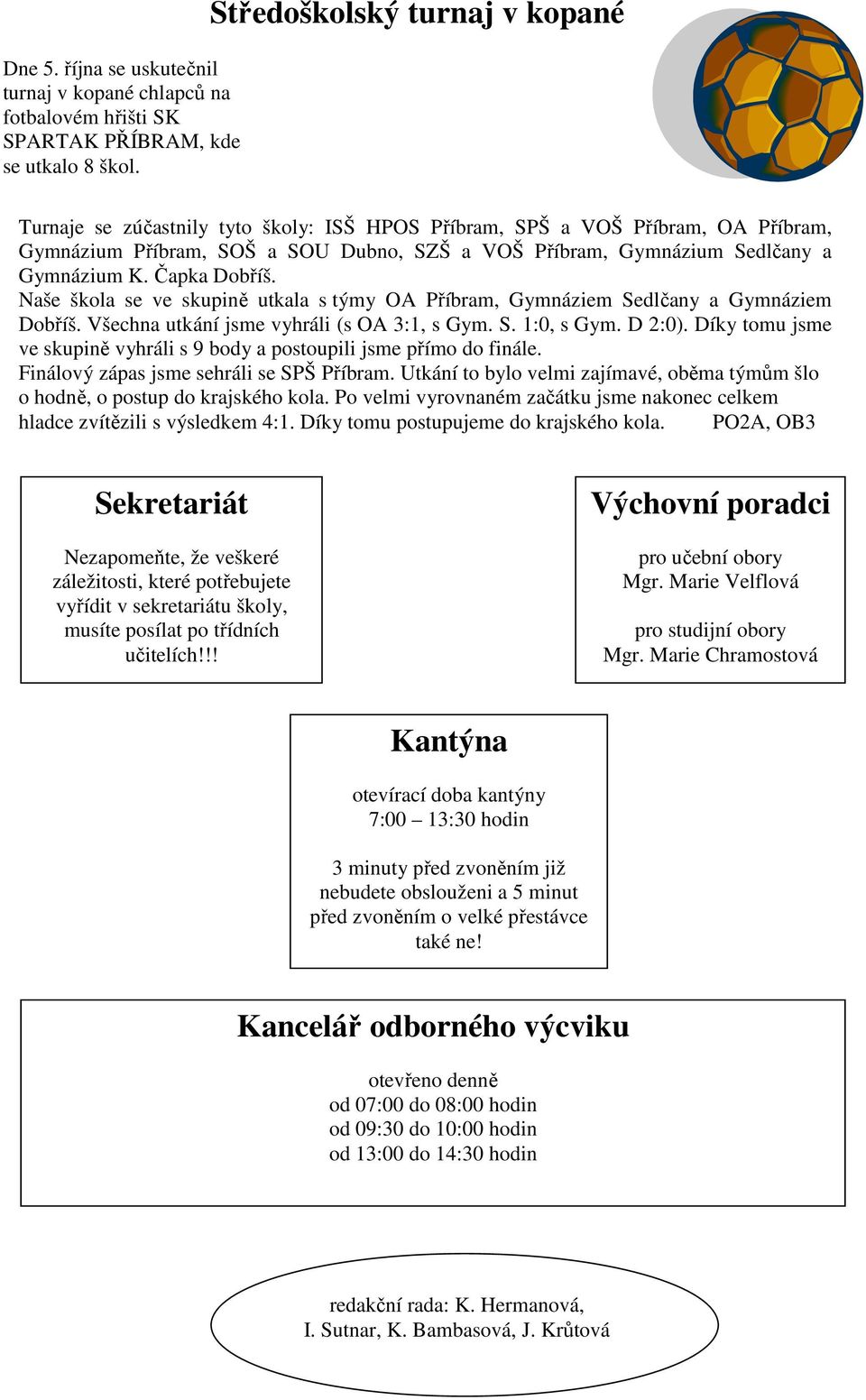 K. Čapka Dobříš. Naše škola se ve skupině utkala s týmy OA Příbram, Gymnáziem Sedlčany a Gymnáziem Dobříš. Všechna utkání jsme vyhráli (s OA 3:1, s Gym. S. 1:0, s Gym. D 2:0).