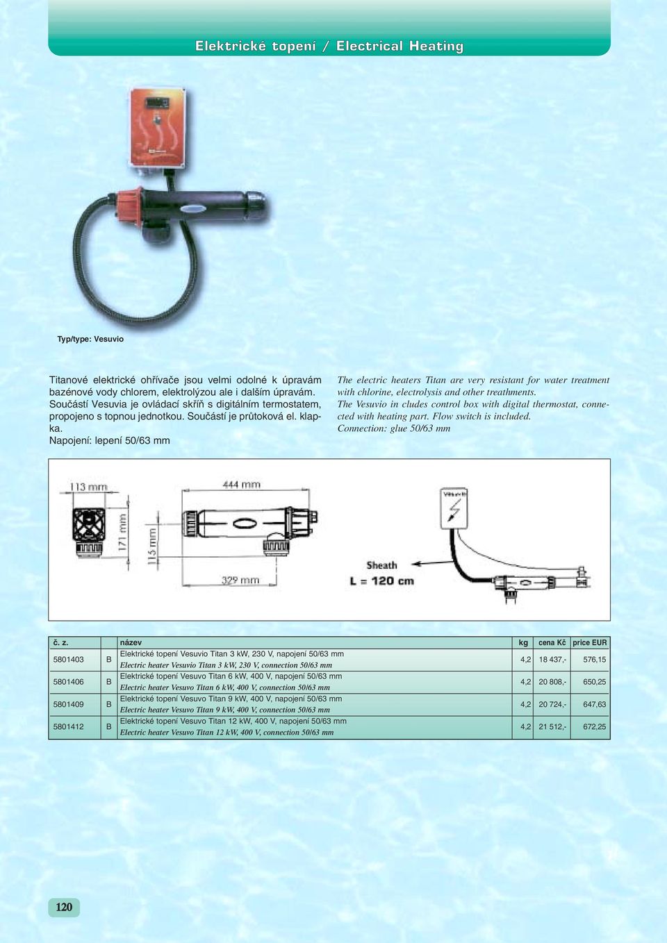 Napojení: lepení 50/63 mm The electric heaters Titan are very resistant for water treatment with chlorine, electrolysis and other treathments.