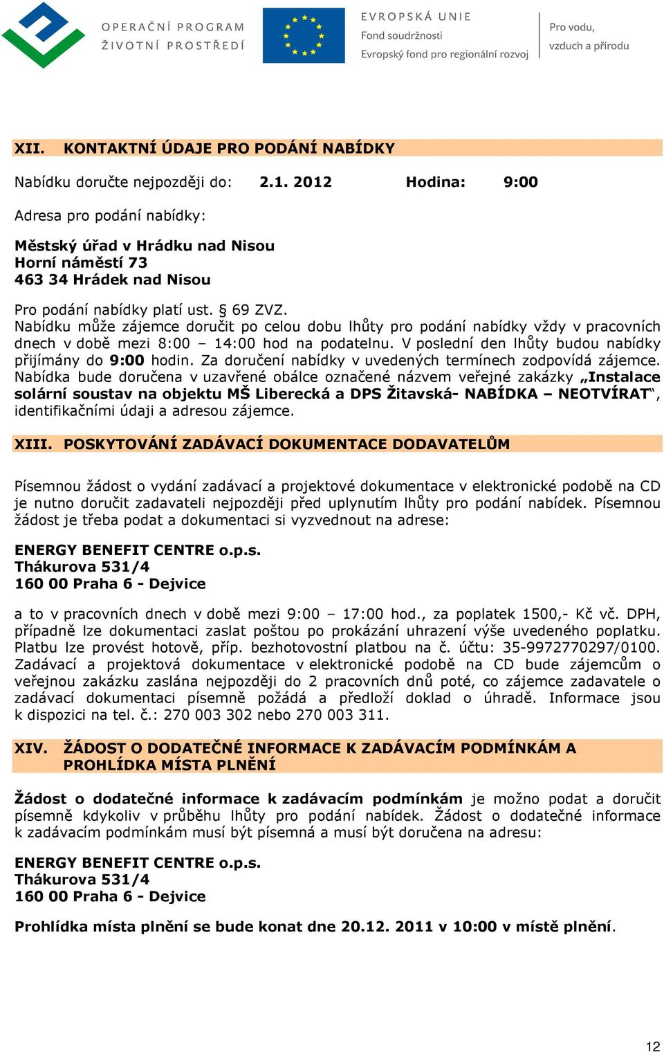 Nabídku může zájemce doručit po celou dobu lhůty pro podání nabídky vždy v pracovních dnech v době mezi 8:00 14:00 hod na podatelnu. V poslední den lhůty budou nabídky přijímány do 9:00 hodin.