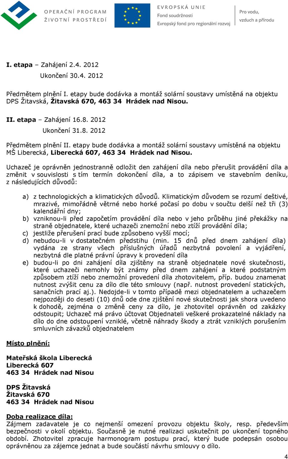 Uchazeč je oprávněn jednostranně odložit den zahájení díla nebo přerušit provádění díla a změnit v souvislosti s tím termín dokončení díla, a to zápisem ve stavebním deníku, z následujících důvodů: