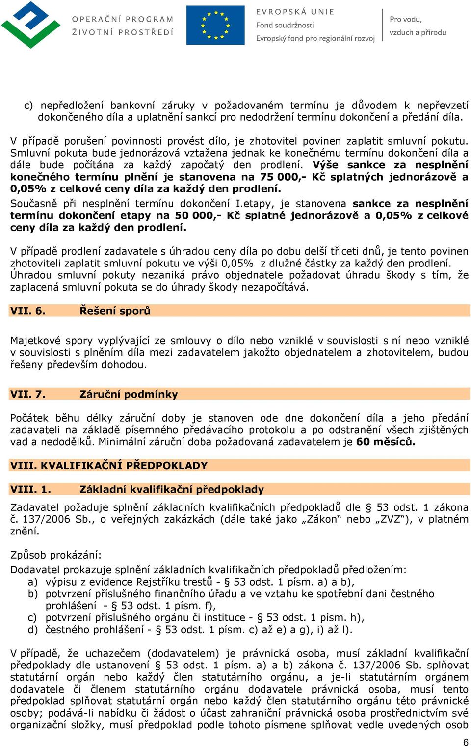 Smluvní pokuta bude jednorázová vztažena jednak ke konečnému termínu dokončení díla a dále bude počítána za každý započatý den prodlení.