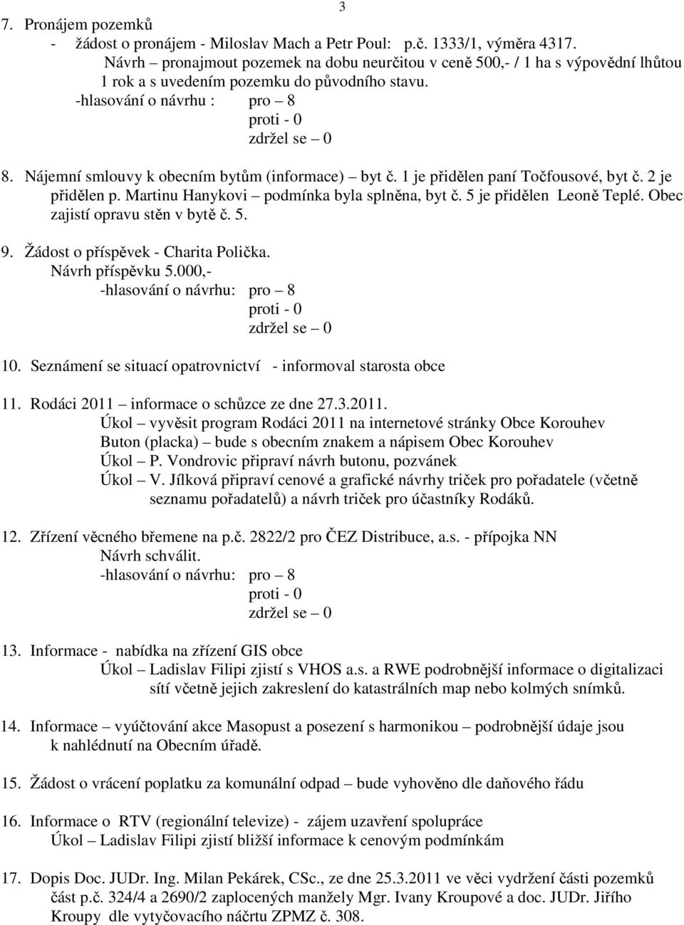 Nájemní smlouvy k obecním bytům (informace) byt č. 1 je přidělen paní Točfousové, byt č. 2 je přidělen p. Martinu Hanykovi podmínka byla splněna, byt č. 5 je přidělen Leoně Teplé.