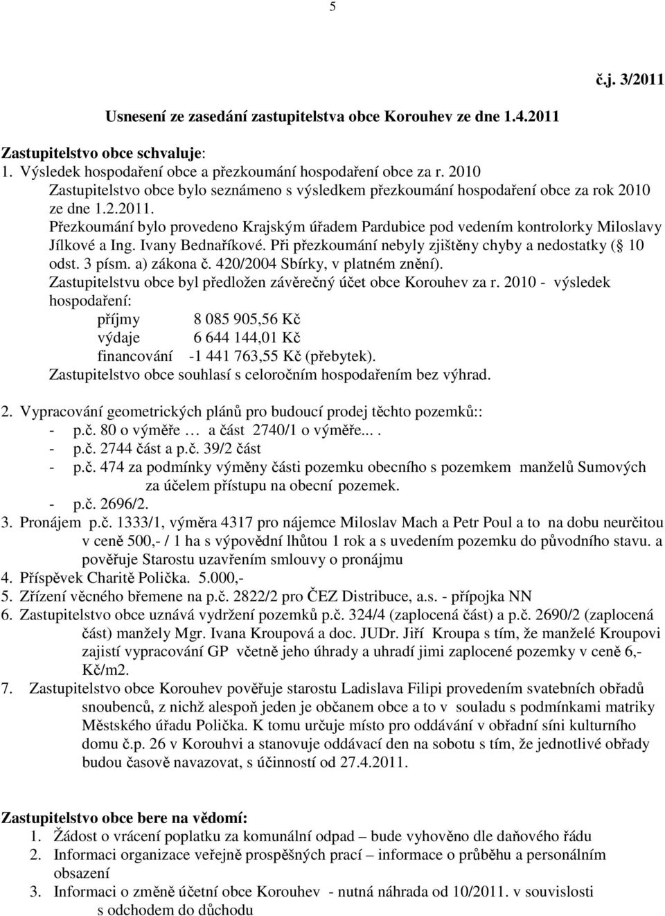 Přezkoumání bylo provedeno Krajským úřadem Pardubice pod vedením kontrolorky Miloslavy Jílkové a Ing. Ivany Bednaříkové. Při přezkoumání nebyly zjištěny chyby a nedostatky ( 10 odst. 3 písm.