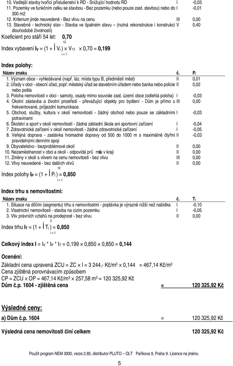 Stavebn - technický stav - Stavba ve špatném stavu (nutná rekonstrukce i konstrukcí V,4 dlouhodobé životnosti) Koeficient pro stá í 54 let:,7 12 Index vybavení IV = (1 + Vi ) V13,7 =,199 i = 1 Index