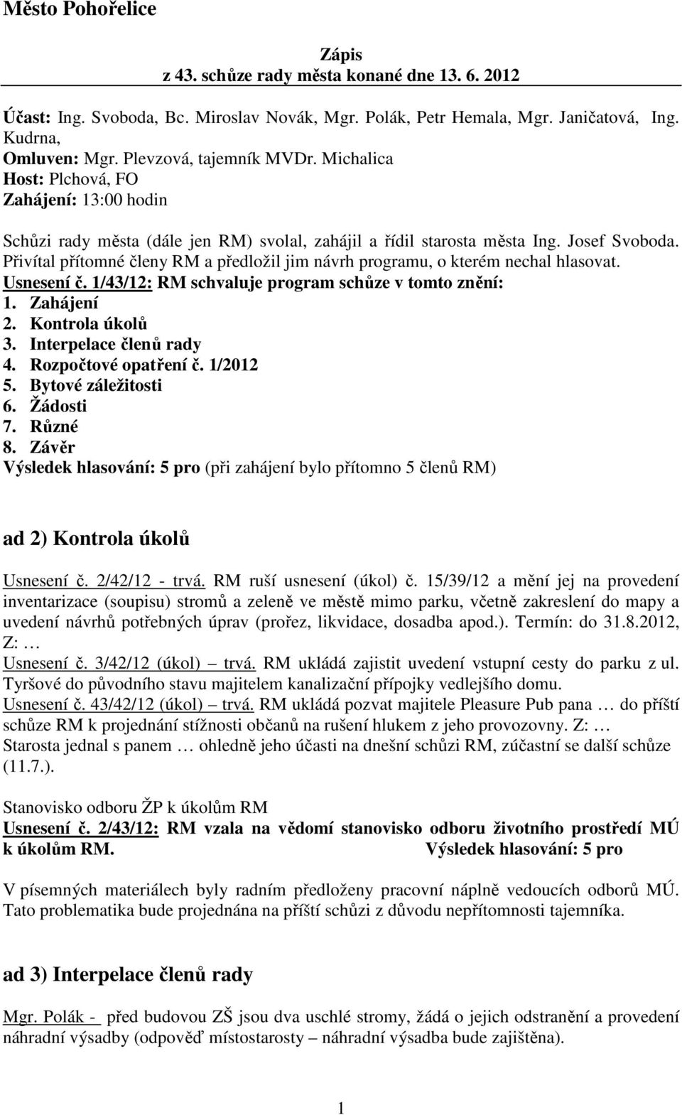 Přivítal přítomné členy RM a předložil jim návrh programu, o kterém nechal hlasovat. Usnesení č. 1/43/12: RM schvaluje program schůze v tomto znění: 1. Zahájení 2. Kontrola úkolů 3.