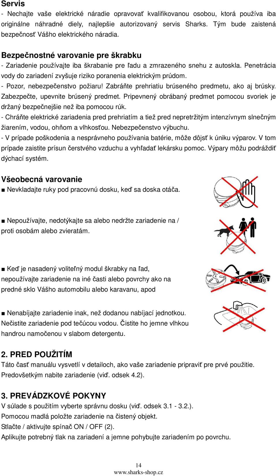 Penetrácia vody do zariadení zvyšuje riziko poranenia elektrickým prúdom. - Pozor, nebezpečenstvo požiaru! Zabráňte prehriatiu brúseného predmetu, ako aj brúsky. Zabezpečte, upevnite brúsený predmet.