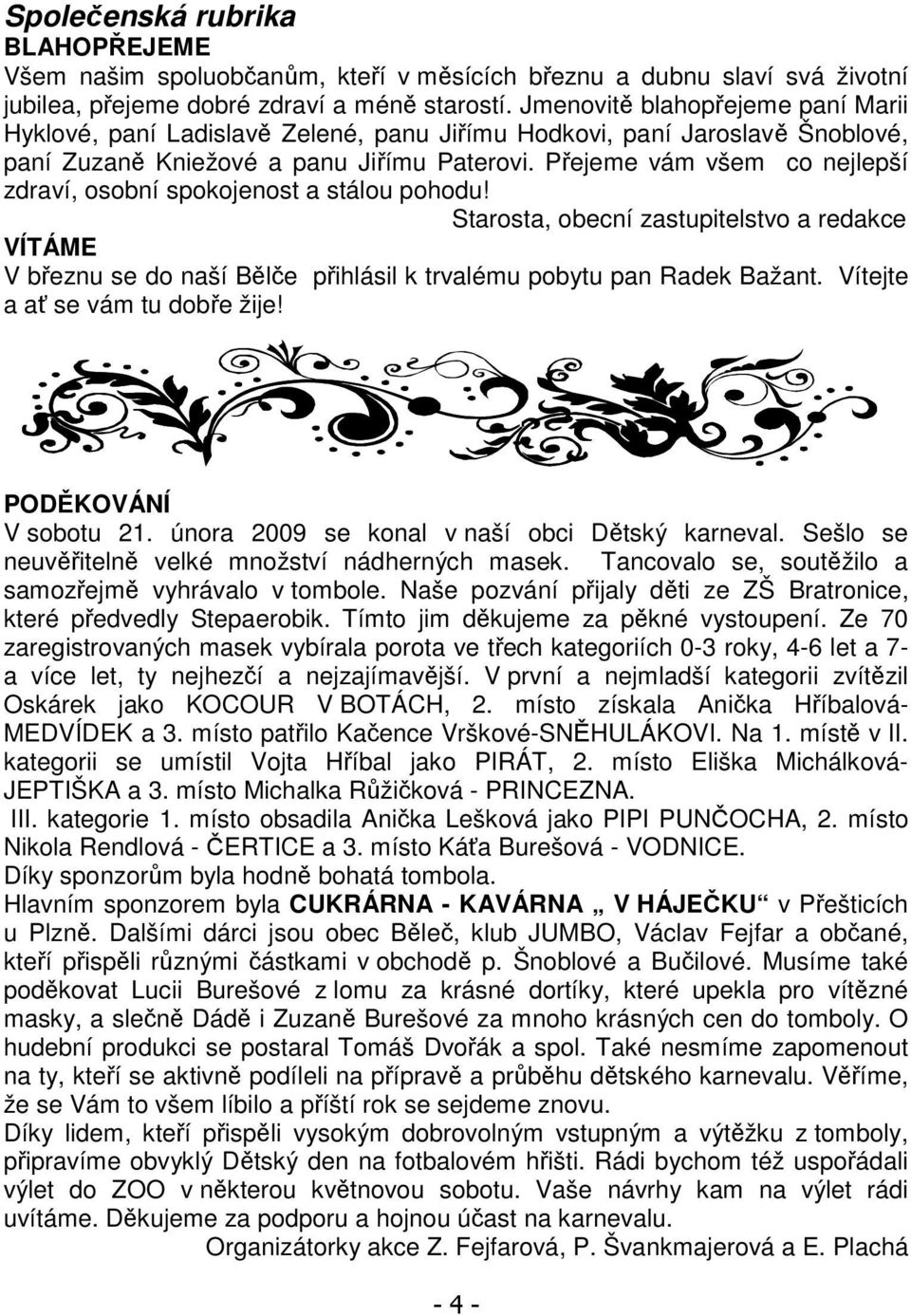 Přejeme vám všem co nejlepší zdraví, osobní spokojenost a stálou pohodu! Starosta, obecní zastupitelstvo a redakce VÍTÁME V březnu se do naší Bělče přihlásil k trvalému pobytu pan Radek Bažant.