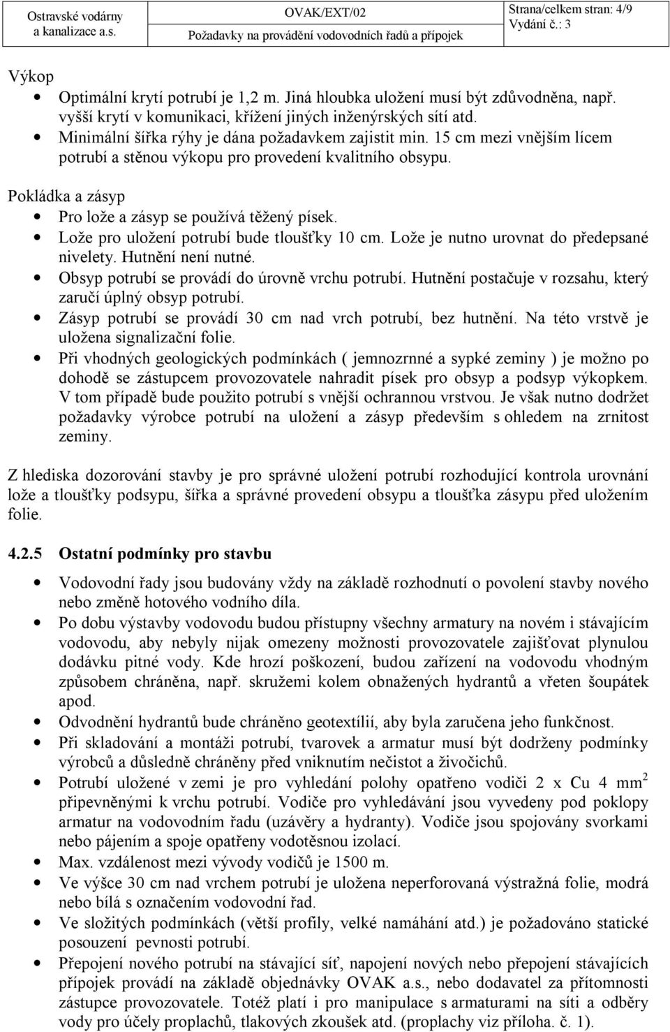 Lože pro uložení potrubí bude tloušťky 10 cm. Lože je nutno urovnat do předepsané nivelety. Hutnění není nutné. Obsyp potrubí se provádí do úrovně vrchu potrubí.