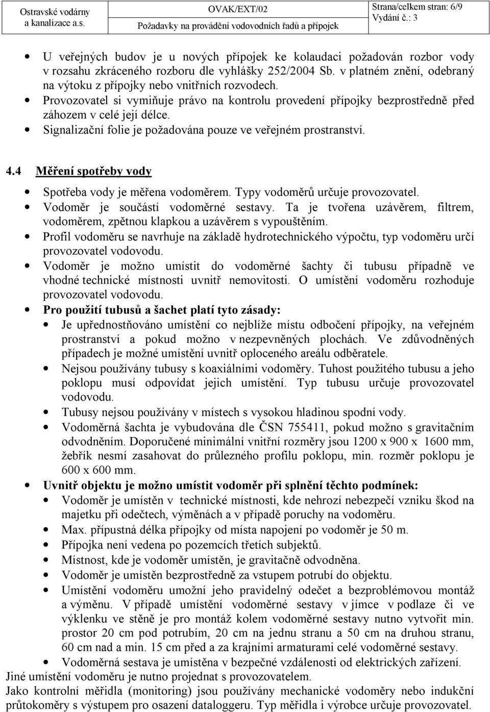 Signalizační folie je požadována pouze ve veřejném prostranství. 4.4 Měření spotřeby vody Spotřeba vody je měřena vodoměrem. Typy vodoměrů určuje provozovatel. Vodoměr je součástí vodoměrné sestavy.