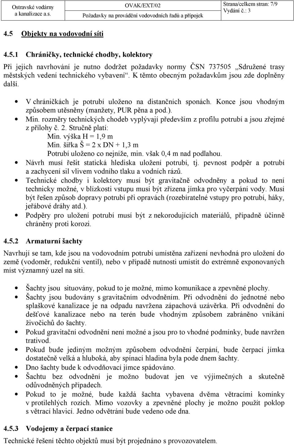 rozměry technických chodeb vyplývají především z profilu potrubí a jsou zřejmé z přílohy č. 2. Stručně platí: Min. výška H = 1,9 m Min. šířka Š = 2 x DN + 1,3 m Potrubí uloženo co nejníže, min.