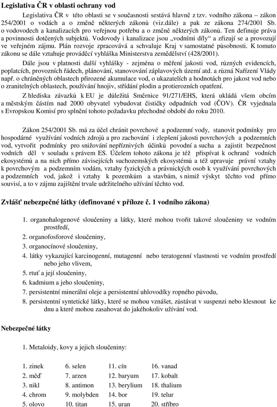 Vodovody i kanalizace jsou vodními díly a zřizují se a provozují ve veřejném zájmu. Plán rozvoje zpracovává a schvaluje Kraj v samostatné působnosti.