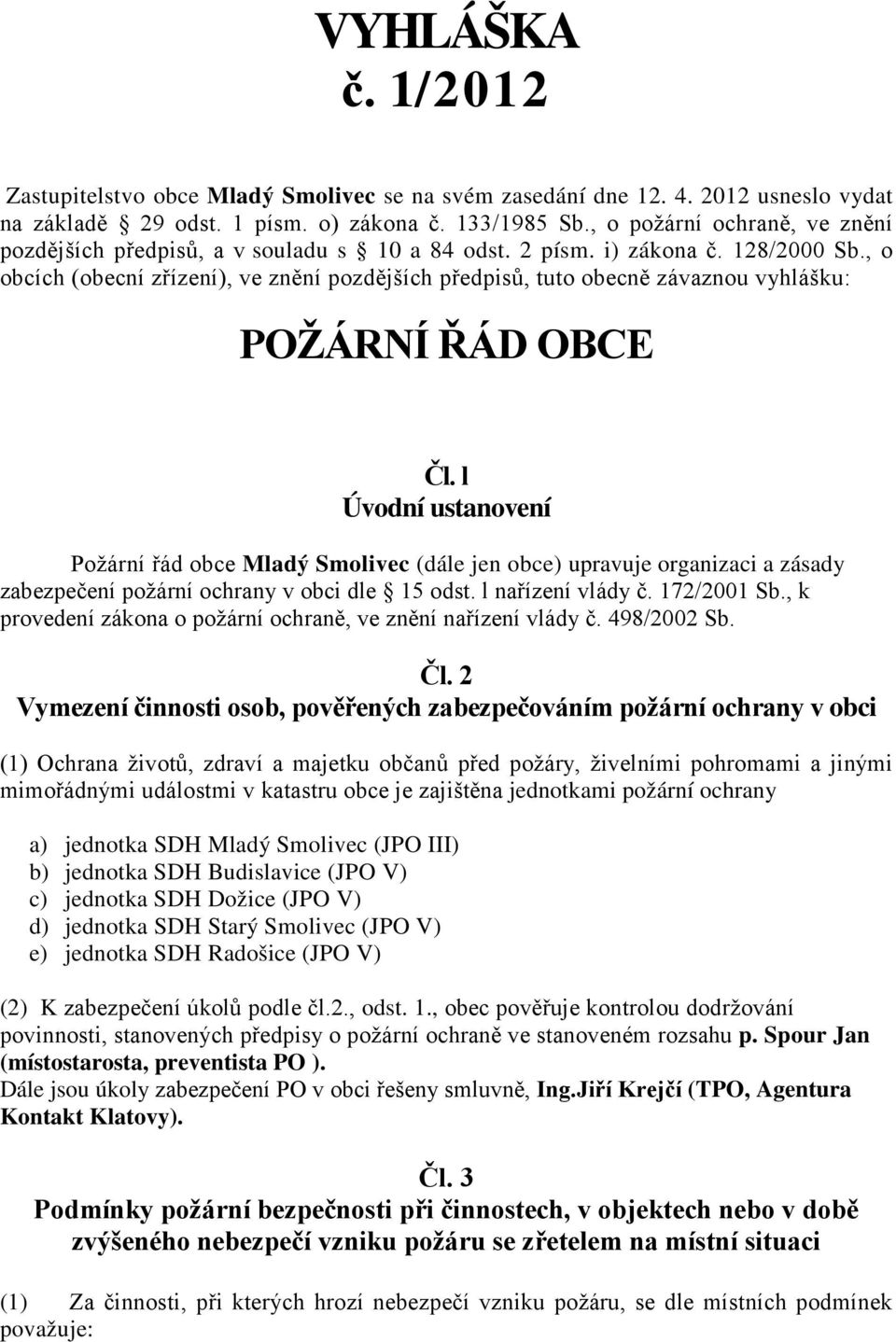 , o obcích (obecní zřízení), ve znění pozdějších předpisů, tuto obecně závaznou vyhlášku: POŽÁRNÍ ŘÁD OBCE Čl.