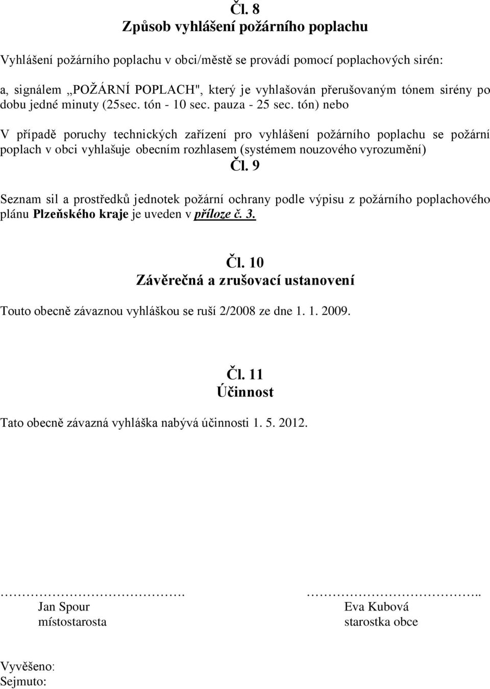 tón) nebo V případě poruchy technických zařízení pro vyhlášení požárního poplachu se požární poplach v obci vyhlašuje obecním rozhlasem (systémem nouzového vyrozumění) Čl.