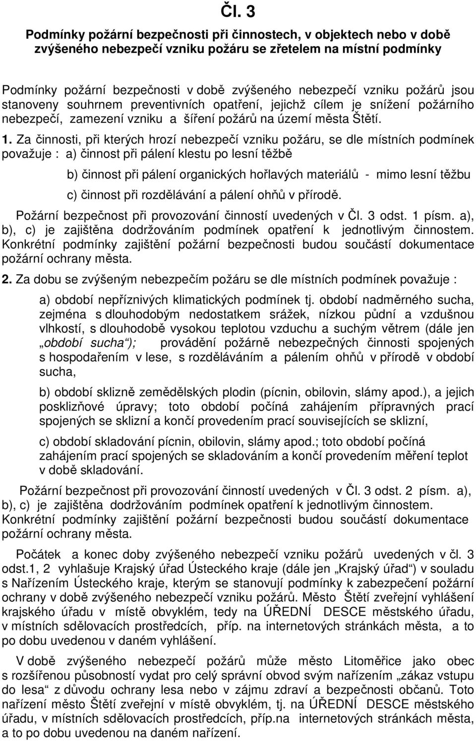 Za činnosti, při kterých hrozí nebezpečí vzniku požáru, se dle místních podmínek považuje : a) činnost při pálení klestu po lesní těžbě b) činnost při pálení organických hořlavých materiálů - mimo