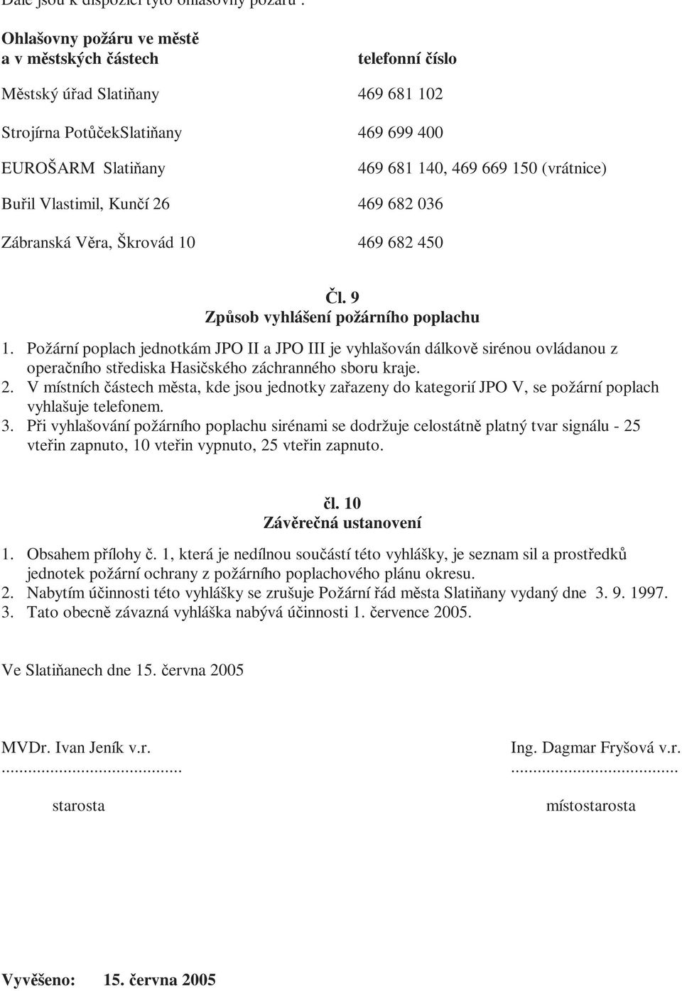 Požární poplach jednotkám JPO II a JPO III je vyhlašován dálkově sirénou ovládanou z operačního střediska Hasičského záchranného sboru kraje. 2.