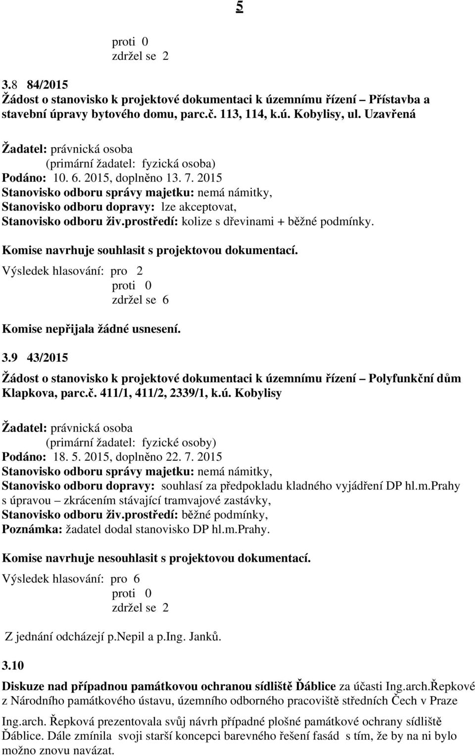 Výsledek hlasování: pro 2 zdržel se 6 Komise nepřijala žádné usnesení. 3.9 43/2015 Žádost o stanovisko k projektové dokumentaci k územnímu řízení Polyfunkční dům Klapkova, parc.č. 411/1, 411/2, 2339/1, k.