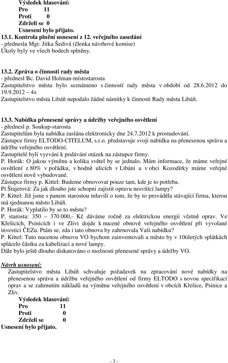 13.3. Nabídka přenesené správy a údržby veřejného osvětlení - přednesl p. Soukup-starosta Zastupitelům byla nabídka zaslána elektronicky dne 24.7.2012 k prostudování. Zástupce firmy ELTODO-CITELUM, s.