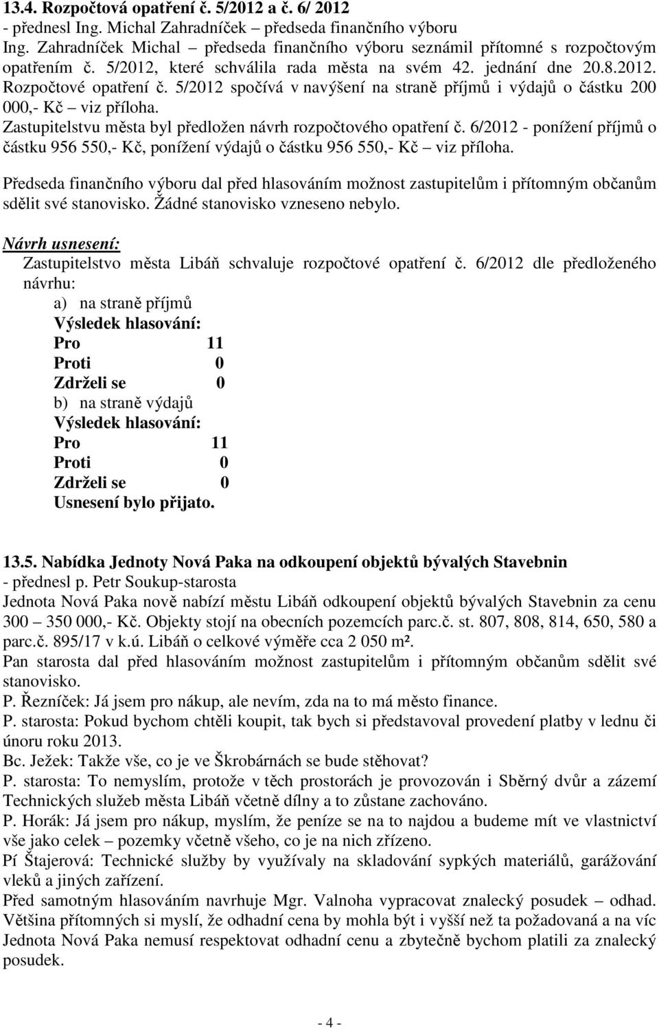 5/2012 spočívá v navýšení na straně příjmů i výdajů o částku 200 000,- Kč viz příloha. Zastupitelstvu města byl předložen návrh rozpočtového opatření č.