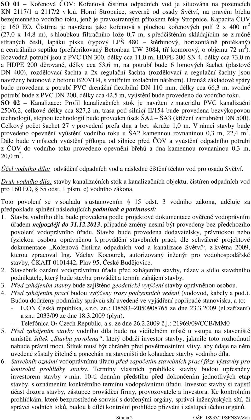 Čistírna je navržena jako kořenová s plochou kořenových polí 2 x 400 m 2 (27,0 x 14,8 m), s hloubkou filtračního lože 0,7 m, s předčištěním skládajícím se z ručně stíraných česlí, lapáku písku