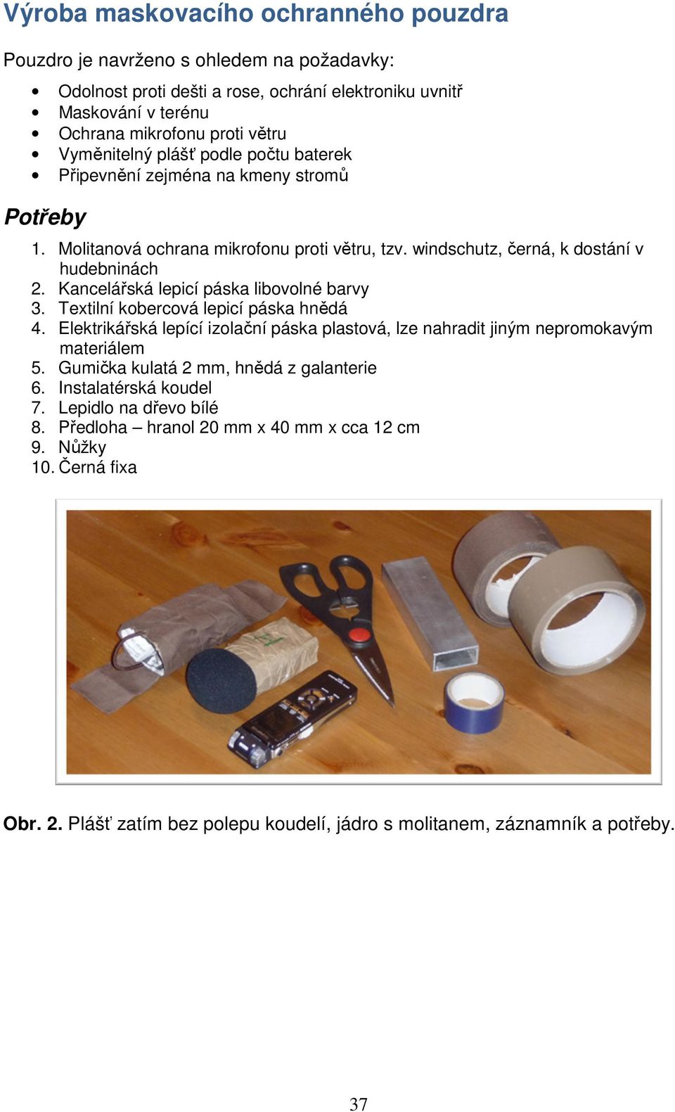 Kancelářská lepicí páska libovolné barvy 3. Textilní kobercová lepicí páska hnědá 4. Elektrikářská lepící izolační páska plastová, lze nahradit jiným nepromokavým materiálem 5.