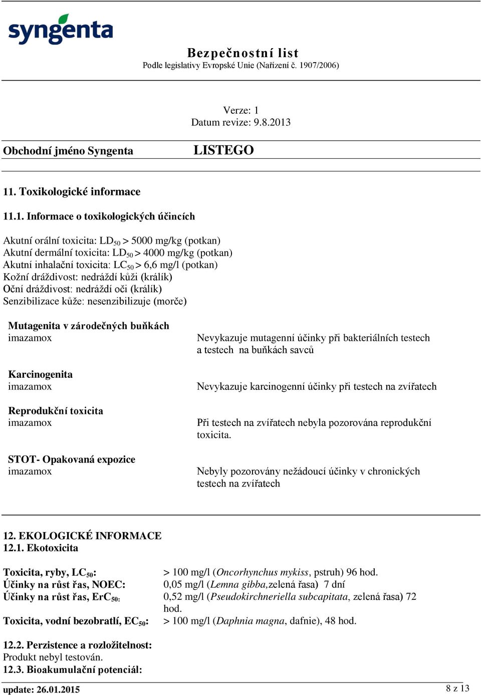 imazamox Karcinogenita imazamox Reprodukční toxicita imazamox STOT- Opakovaná expozice imazamox Nevykazuje mutagenní účinky při bakteriálních testech a testech na buňkách savců Nevykazuje