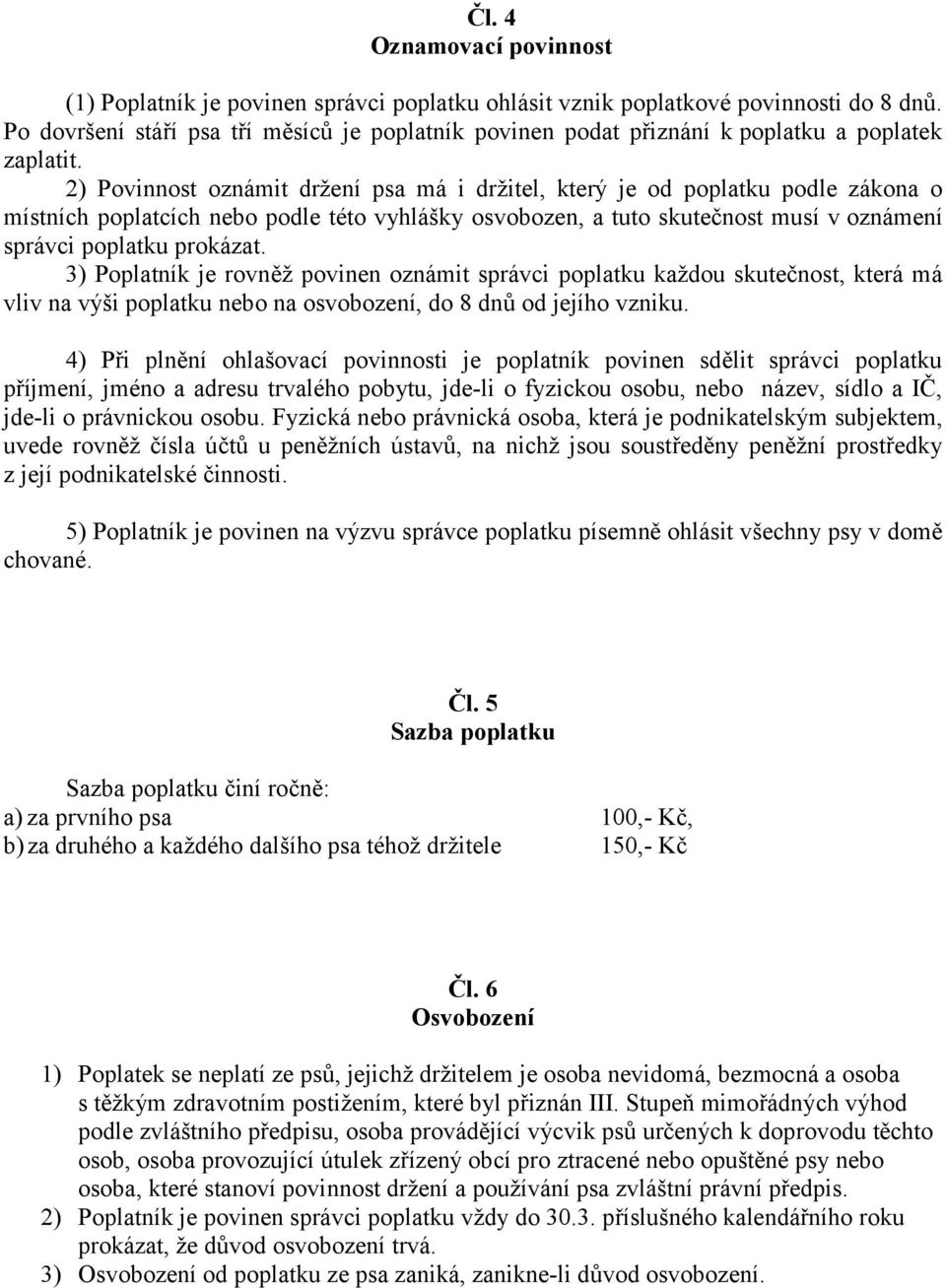 2) Povinnost oznámit držení psa má i držitel, který je od poplatku podle zákona o místních poplatcích nebo podle této vyhlášky osvobozen, a tuto skutečnost musí v oznámení správci poplatku prokázat.