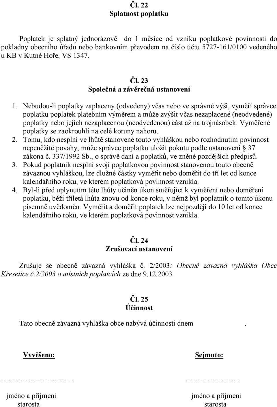 Nebudou-li poplatky zaplaceny (odvedeny) včas nebo ve správné výši, vyměří správce poplatku poplatek platebním výměrem a může zvýšit včas nezaplacené (neodvedené) poplatky nebo jejich nezaplacenou