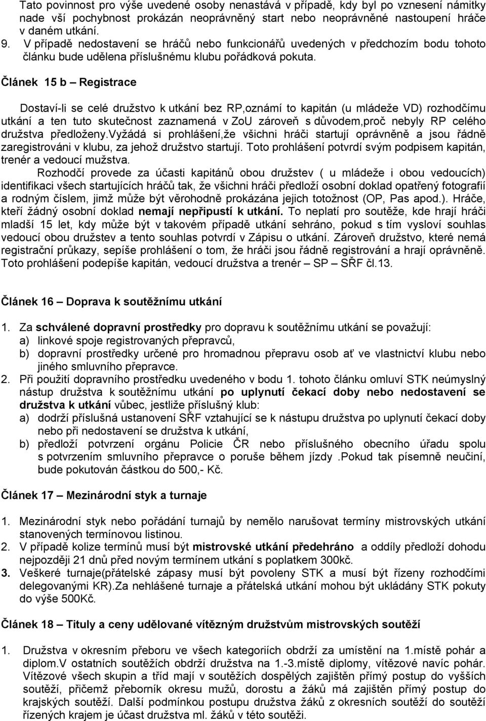 Článek 15 b Registrace Dostaví-li se celé družstvo k utkání bez RP,oznámí to kapitán (u mládeže VD) rozhodčímu utkání a ten tuto skutečnost zaznamená v ZoU zároveň s důvodem,proč nebyly RP celého