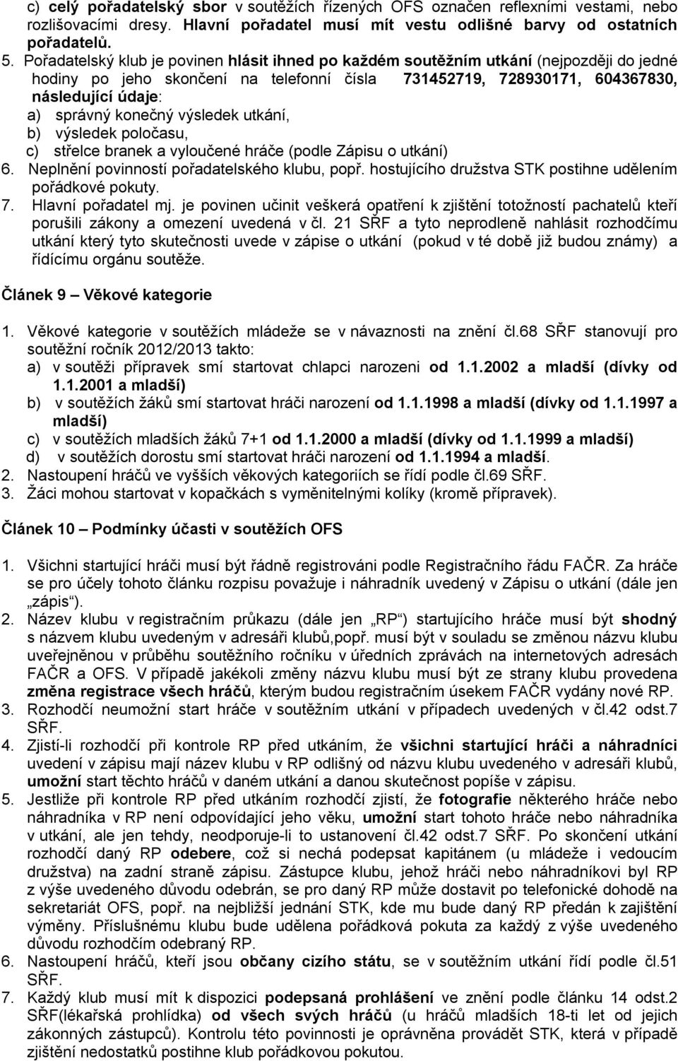 konečný výsledek utkání, b) výsledek poločasu, c) střelce branek a vyloučené hráče (podle Zápisu o utkání) 6. Neplnění povinností pořadatelského klubu, popř.