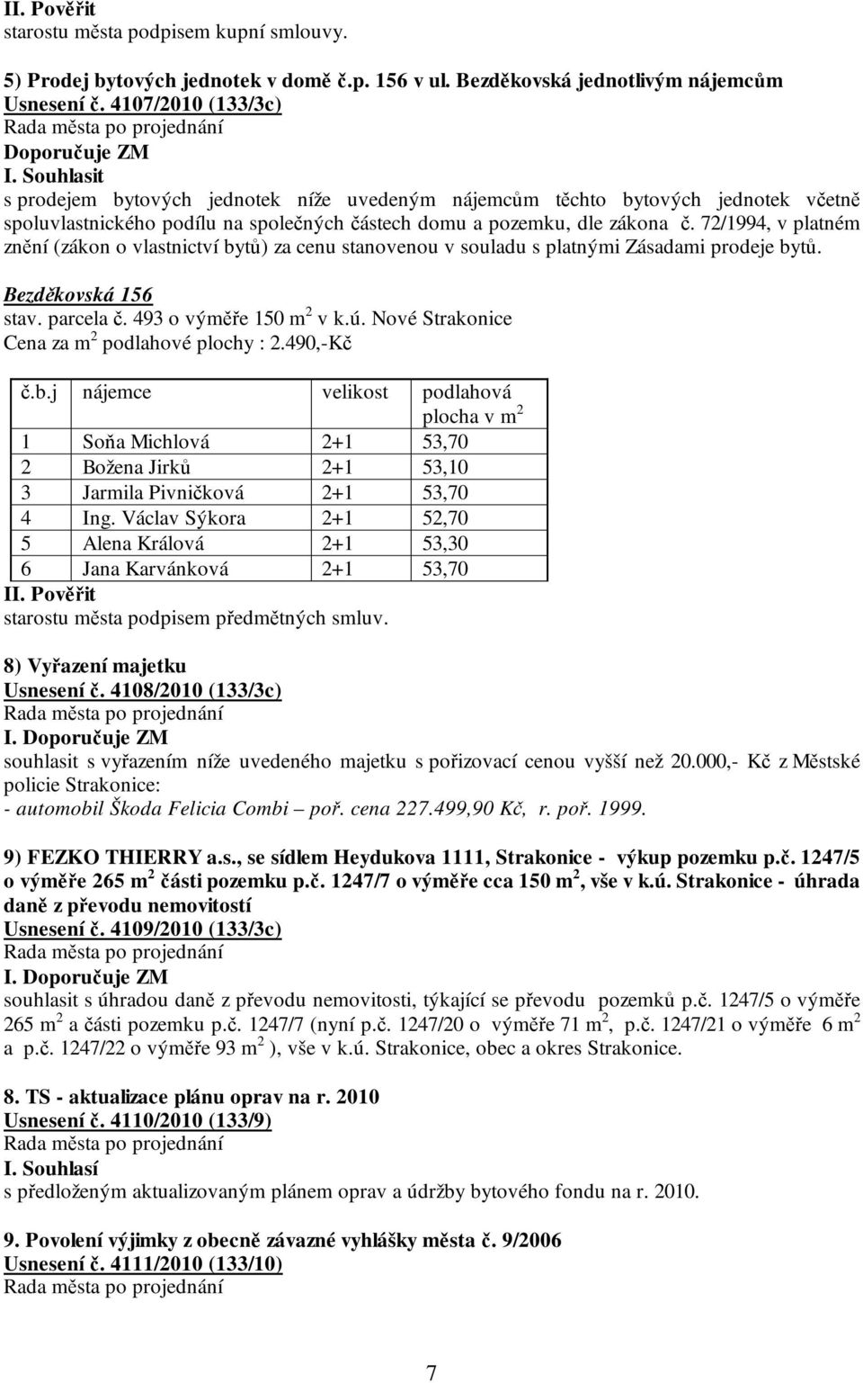 72/1994, v platném znění (zákon o vlastnictví bytů) za cenu stanovenou v souladu s platnými Zásadami prodeje bytů. Bezděkovská 156 stav. parcela č. 493 o výměře 150 m 2 v k.ú.