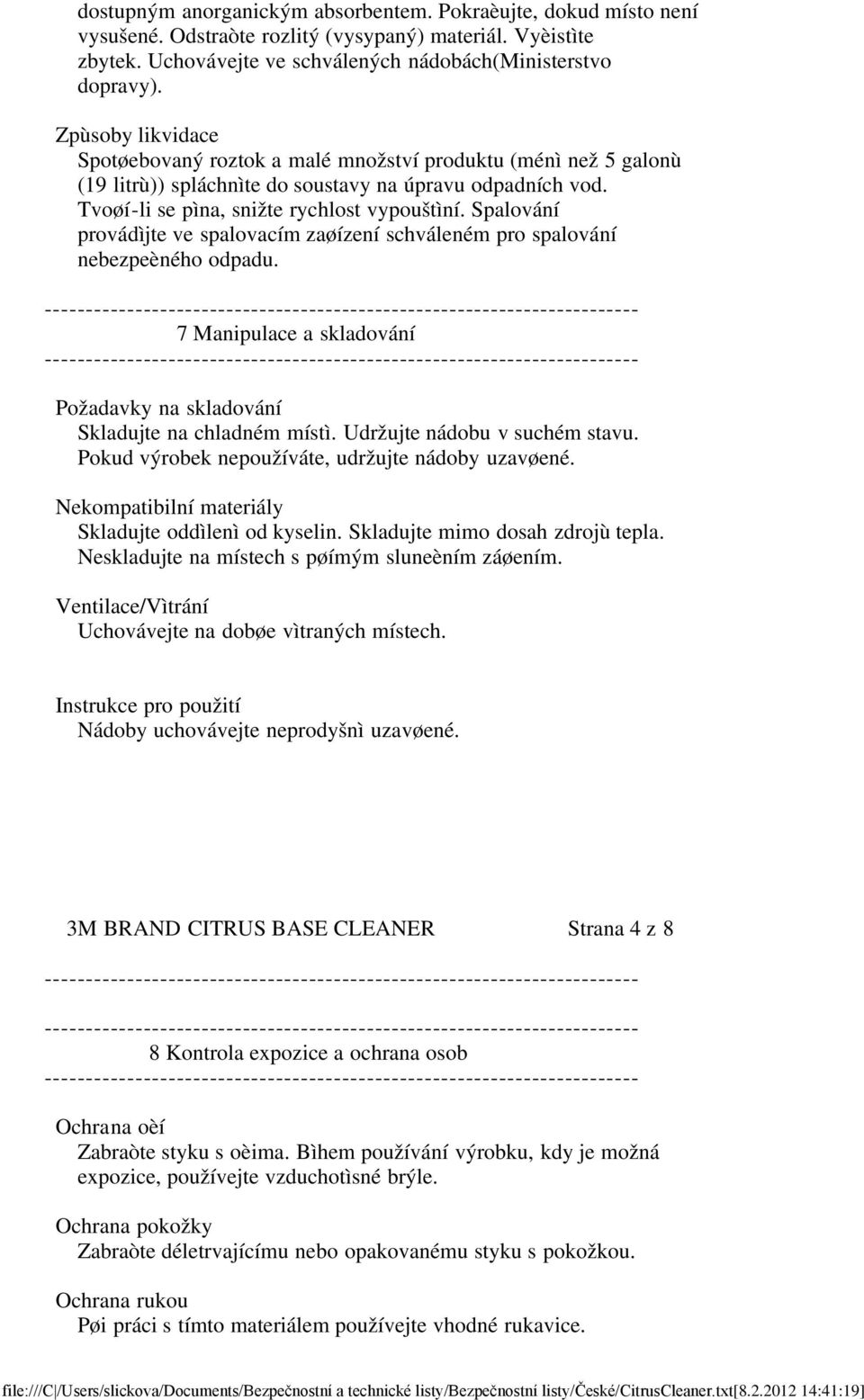 Spalování provádìjte ve spalovacím zaøízení schváleném pro spalování nebezpeèného odpadu. 7 Manipulace a skladování Požadavky na skladování Skladujte na chladném místì. Udržujte nádobu v suchém stavu.