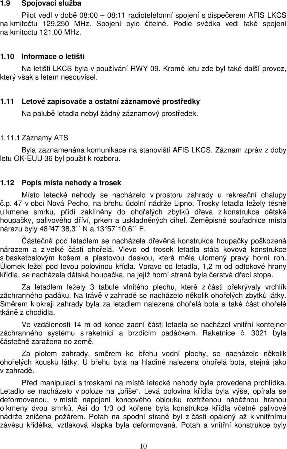 11 Letové zapisovače a ostatní záznamové prostředky Na palubě letadla nebyl žádný záznamový prostředek. 1.11.1 Záznamy ATS Byla zaznamenána komunikace na stanovišti AFIS LKCS.