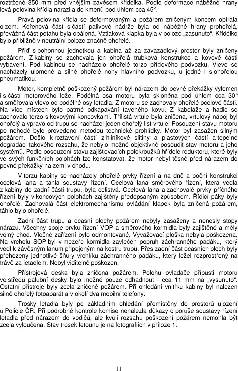 Vztlaková klapka byla v poloze zasunuto. Křidélko bylo přibližně v neutrální poloze značně ohořelé. Příď s pohonnou jednotkou a kabina až za zavazadlový prostor byly zničeny požárem.