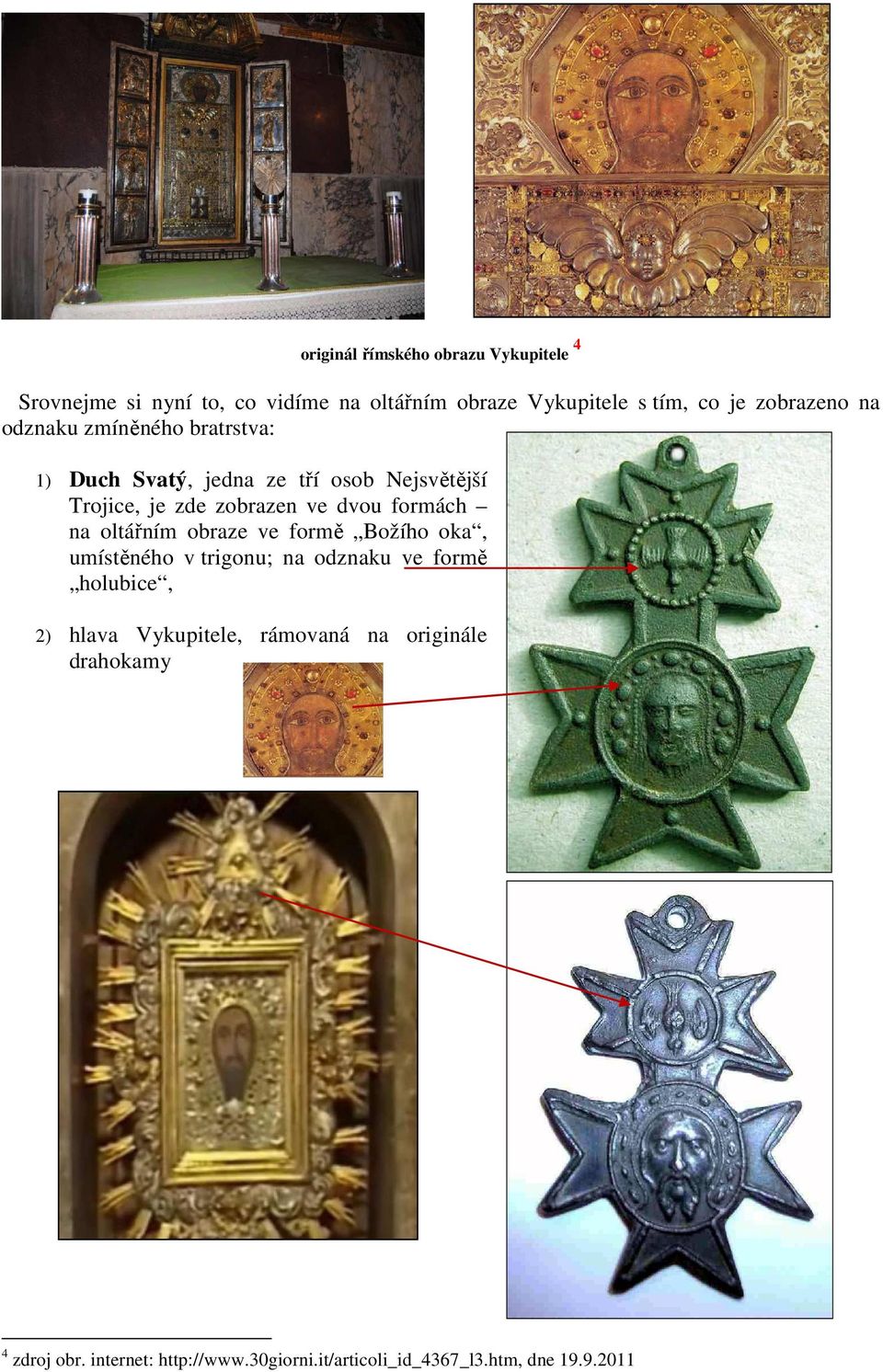 dvou formách na oltářním obraze ve formě Božího oka, umístěného v trigonu; na odznaku ve formě holubice, 2) hlava