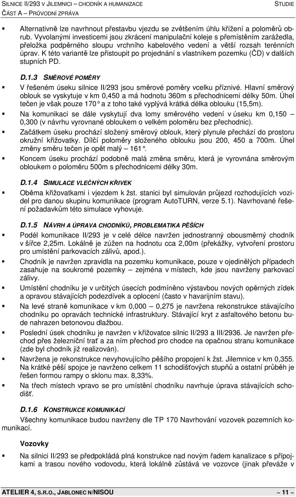 K této variantě lze přistoupit po projednání s vlastníkem pozemku (ČD) v dalších stupních PD. D.1.3 SMĚROVÉ POMĚRY V řešeném úseku silnice II/293 jsou směrové poměry vcelku příznivé.