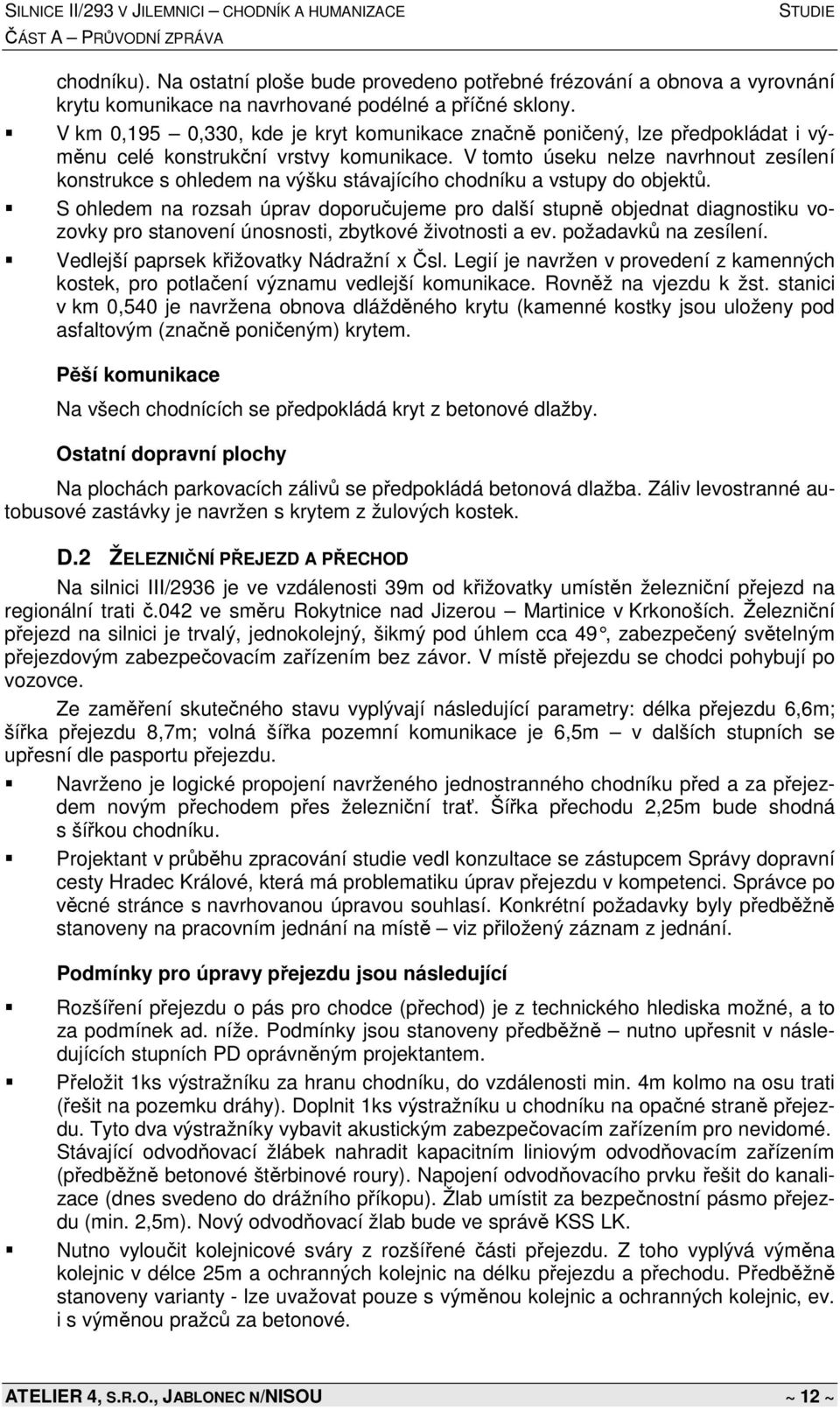 V tomto úseku nelze navrhnout zesílení konstrukce s ohledem na výšku stávajícího chodníku a vstupy do objektů.