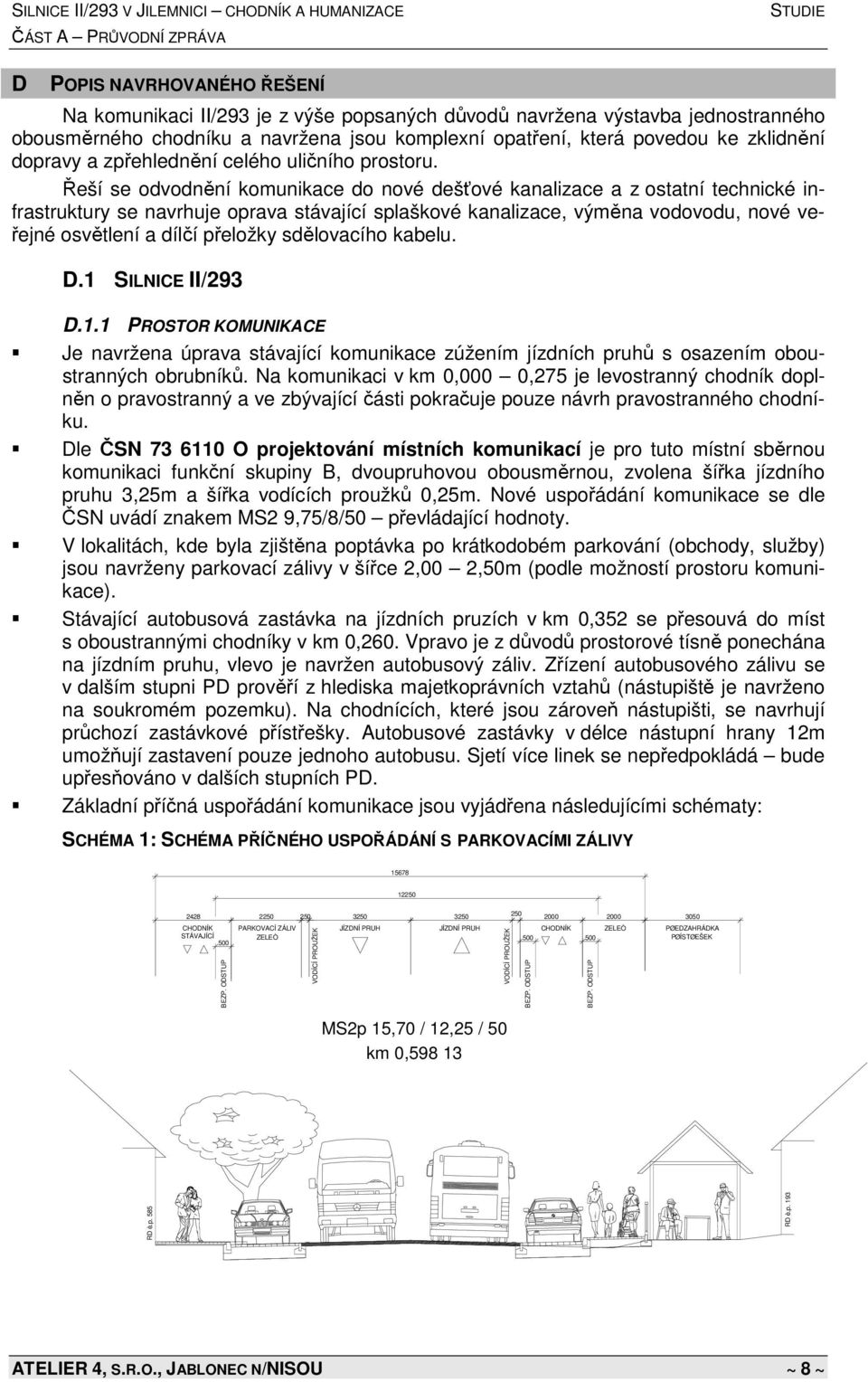 Řeší se odvodnění komunikace do nové dešťové kanalizace a z ostatní technické infrastruktury se navrhuje oprava stávající splaškové kanalizace, výměna vodovodu, nové veřejné osvětlení a dílčí