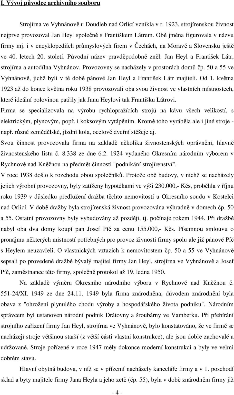 Původní název pravděpodobně zněl: Jan Heyl a František Látr, strojírna a autodílna Vyhnánov. Provozovny se nacházely v prostorách domů čp.