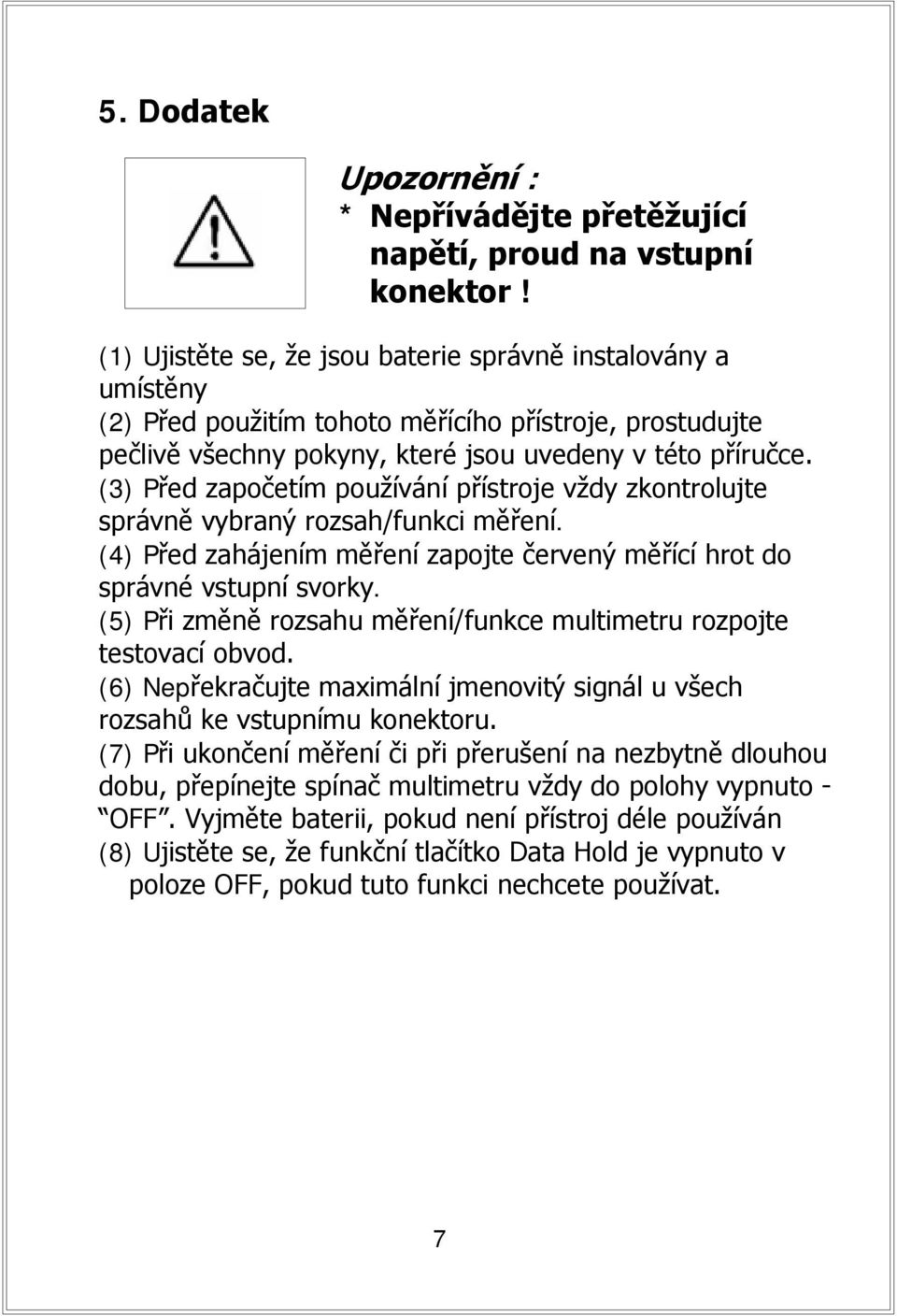 (3) Před započetím používání přístroje vždy zkontrolujte správně vybraný rozsah/funkci měření. (4) Před zahájením měření zapojte červený měřící hrot do správné vstupní svorky.