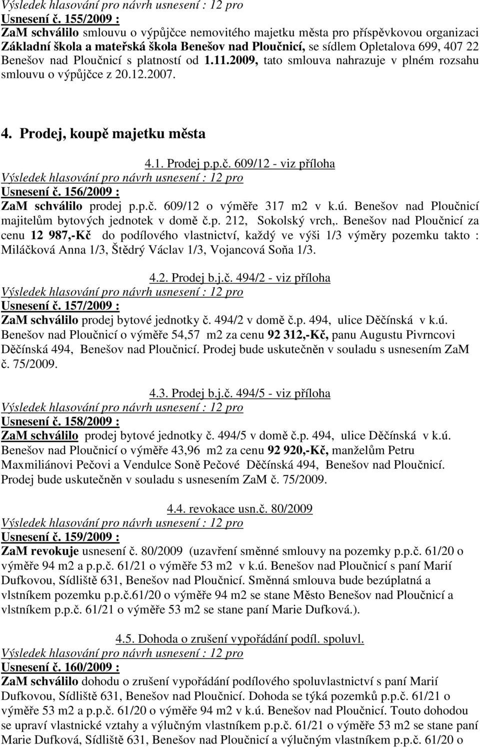 Ploučnicí s platností od 1.11.2009, tato smlouva nahrazuje v plném rozsahu smlouvu o výpůjčce z 20.12.2007. 4. Prodej, koupě majetku města 4.1. Prodej p.p.č. 609/12 - viz příloha  156/2009 : ZaM schválilo prodej p.