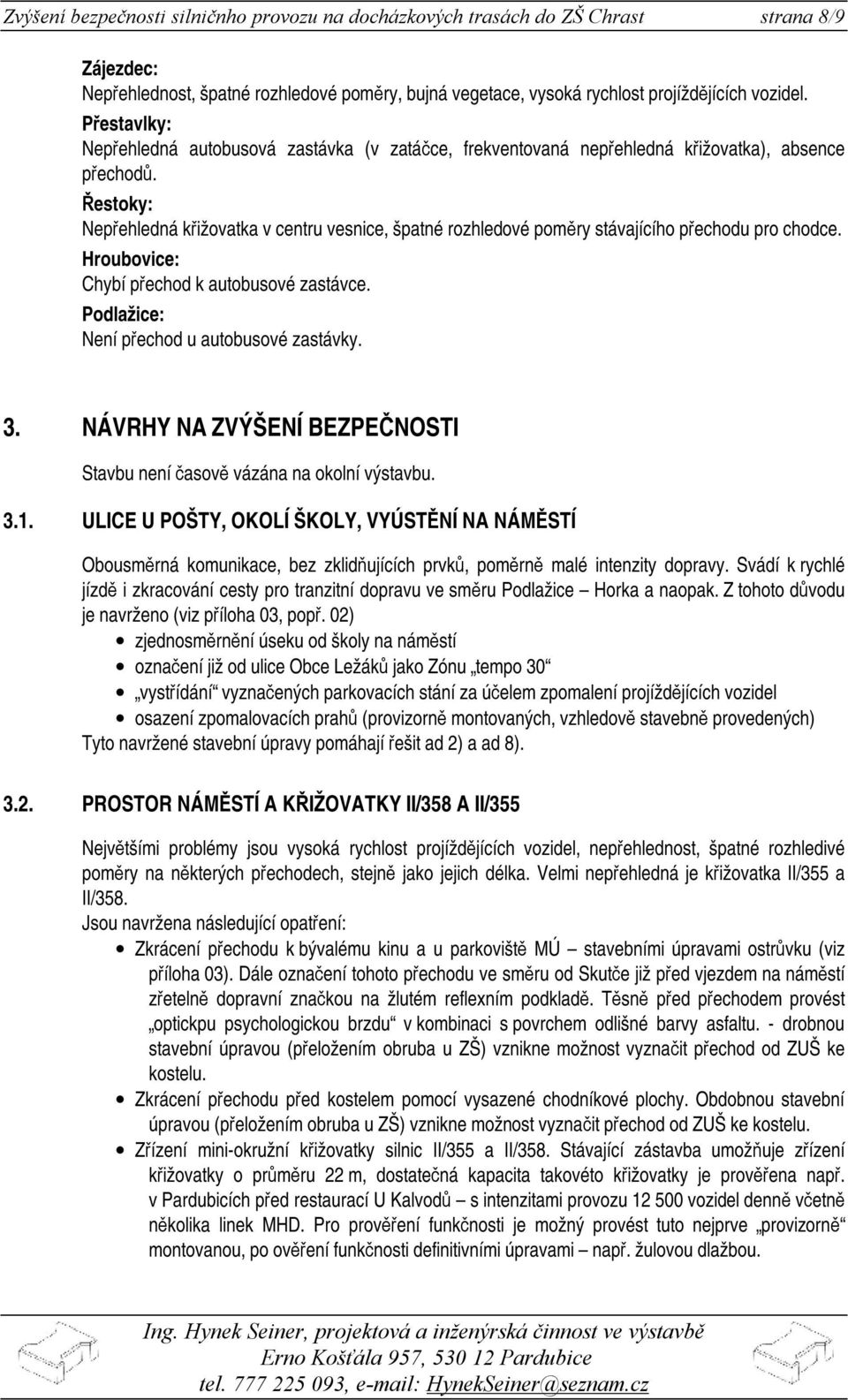 Řestoky: Nepřehledná křižovatka v centru vesnice, špatné rozhledové poměry stávajícího přechodu pro chodce. Hroubovice: Chybí přechod k autobusové zastávce.