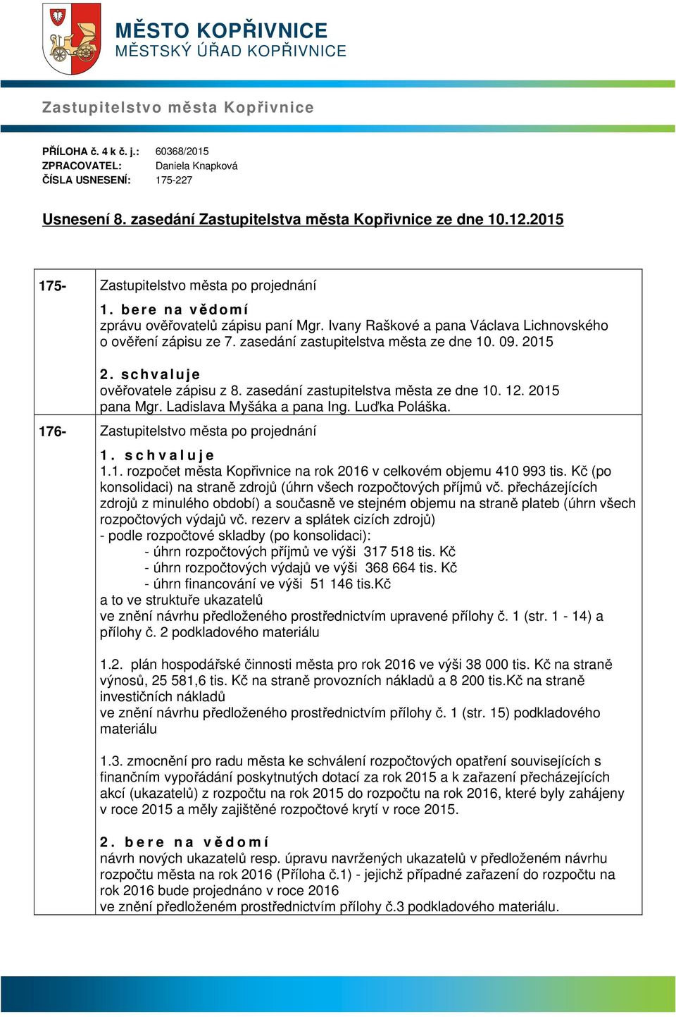 Ivny Rškové pn Václv Lichnovského o ověření zápisu ze 7. zsedání zstupitelstv měst ze dne 10. 09. 2015 2. s c h v l u j e ověřovtele zápisu z 8. zsedání zstupitelstv měst ze dne 10. 12. 2015 pn Mgr.