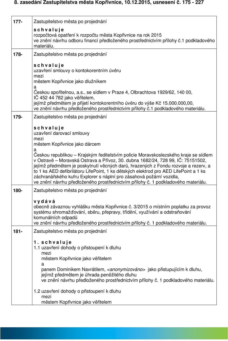 1 podkldového mteriálu. 178- Zstupitelstvo měst po projednání s c h v l u j e uzvření smlouvy o kontokorentním úvěru městem Kopřivnice jko dlužníkem Českou spořitelnou,.s., se sídlem v Prze 4, Olbrchtov 1929/62, 140 00, IČ 452 44 782 jko věřitelem, jejímž předmětem je přijetí kontokorentního úvěru do výše Kč 15.