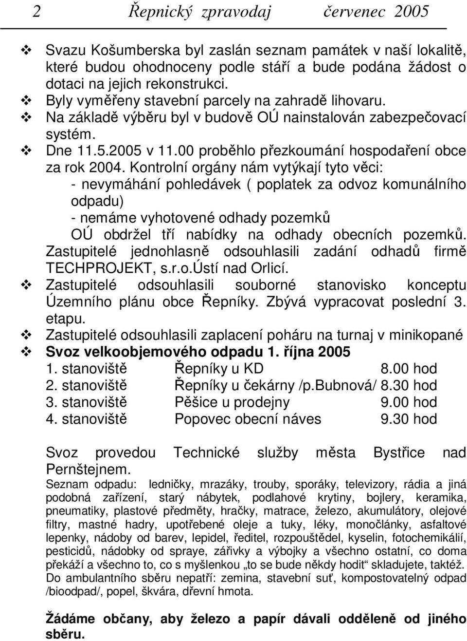 Kontrolní orgány nám vytýkají tyto věci: - nevymáhání pohledávek ( poplatek za odvoz komunálního odpadu) - nemáme vyhotovené odhady pozemků OÚ obdržel tří nabídky na odhady obecních pozemků.