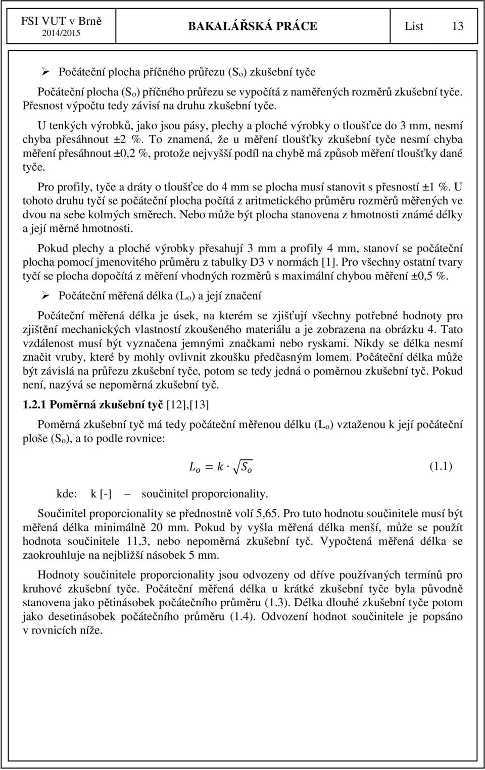 To znamená, že u měření tloušťky zkušební tyče nesmí chyba měření přesáhnout ±0,2 %, protože nejvyšší podíl na chybě má způsob měření tloušťky dané tyče.