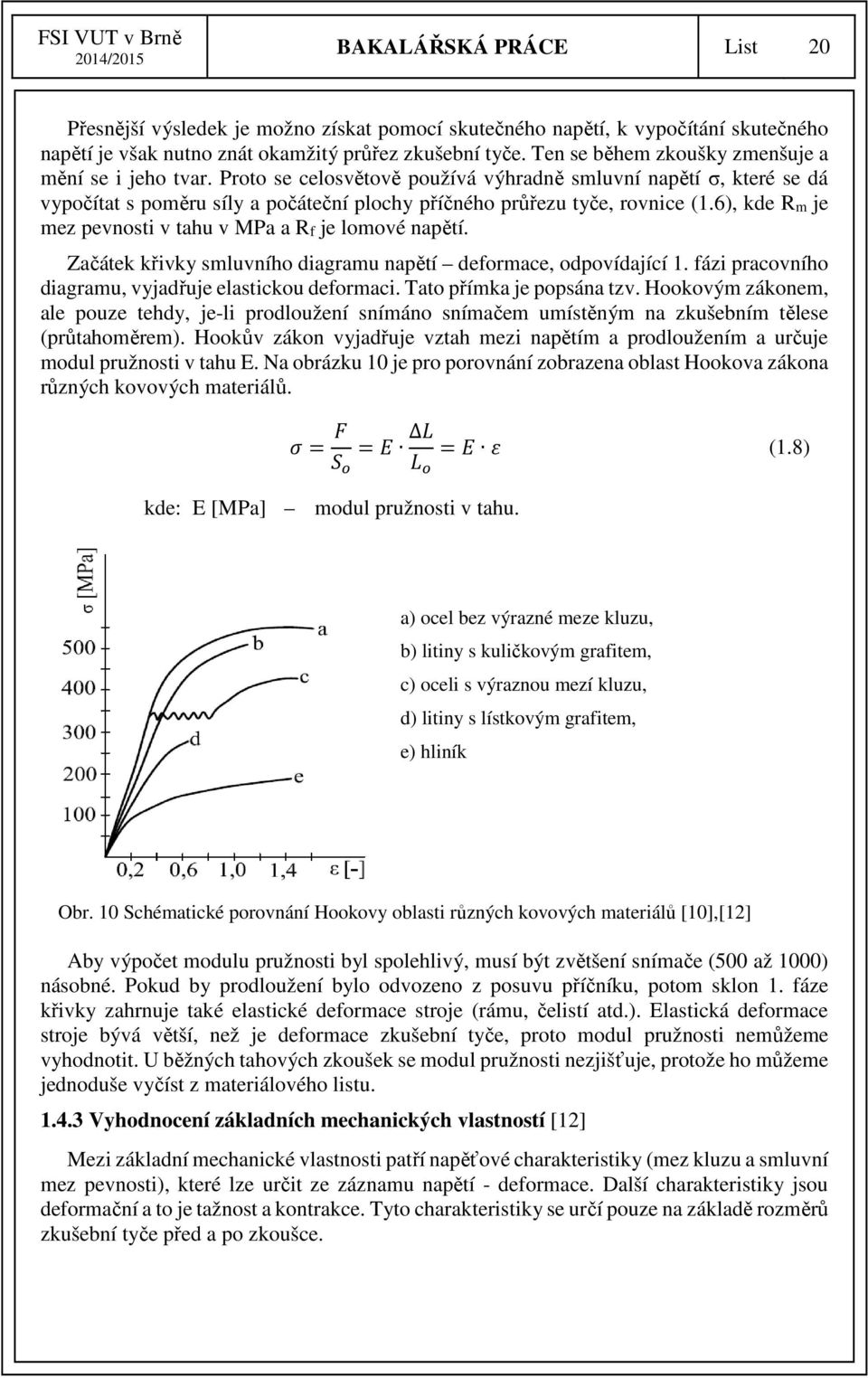 6), kde Rm je mez pevnosti v tahu v MPa a Rf je lomové napětí. Začátek křivky smluvního diagramu napětí deformace, odpovídající 1. fázi pracovního diagramu, vyjadřuje elastickou deformaci.