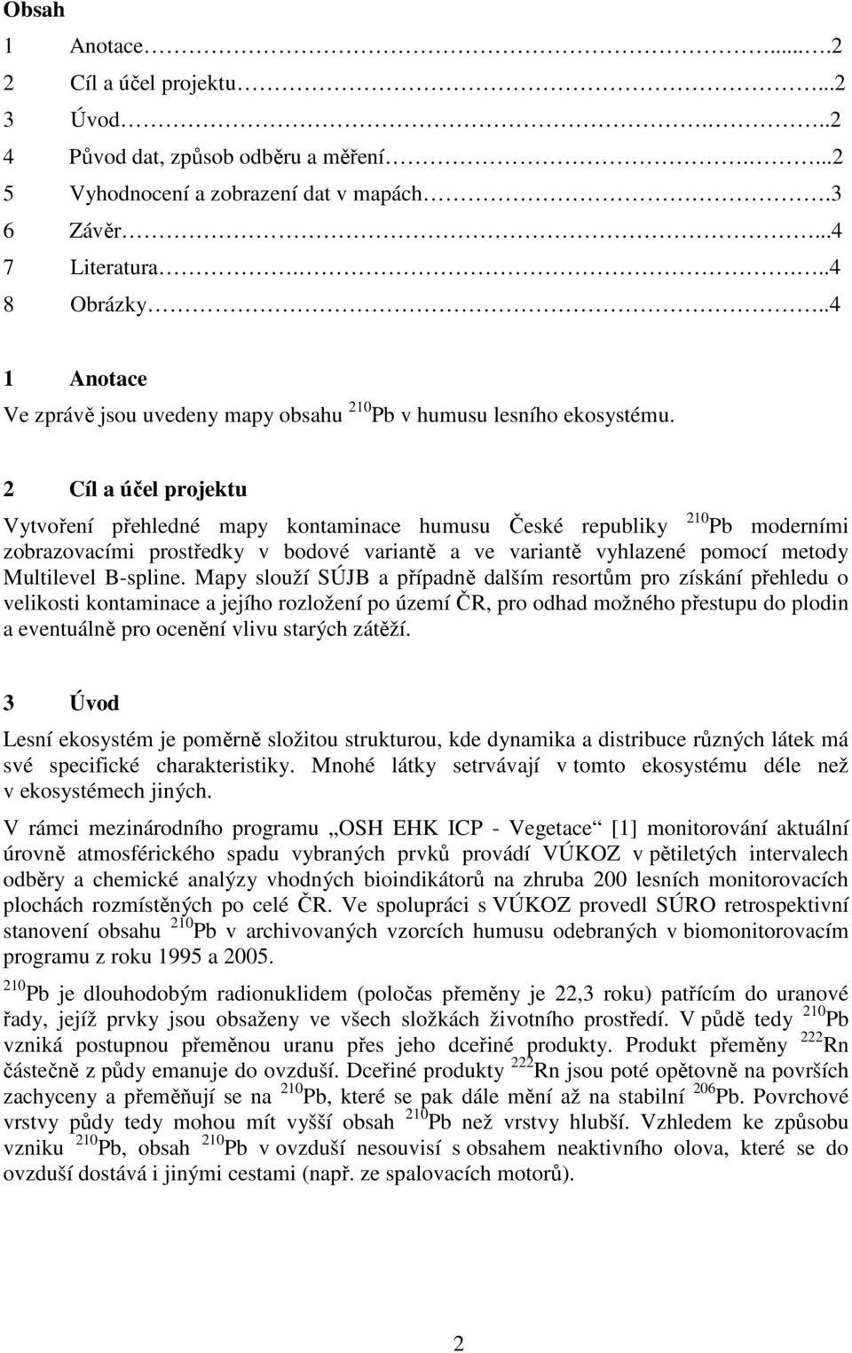 2 Cíl a účel projektu Vytvoření přehledné mapy kontaminace humusu České republiky 210 Pb moderními zobrazovacími prostředky v bodové variantě a ve variantě vyhlazené pomocí metody Multilevel B-spline.