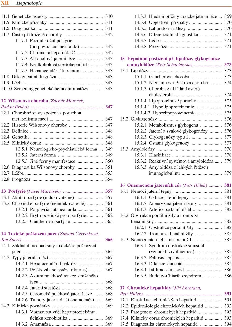 .. 343 12 Wilsonova choroba (Zdeněk Mareček, Radan Brůha)... 347 12.1 Chorobné stavy spojené s poruchou metabolismu mědi... 347 12.2 Historie Wilsonovy choroby... 347 12.3 Definice... 348 12.